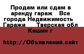 Продам или сдам в аренду гараж - Все города Недвижимость » Гаражи   . Тверская обл.,Кашин г.